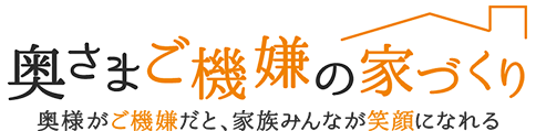 奥さまご機嫌の家づくり　奥様がご機嫌だと、家族みんなが笑顔になれる