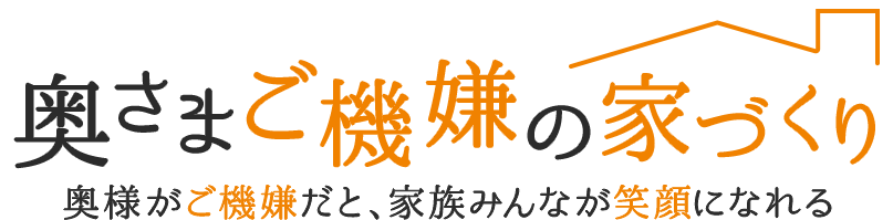 奥さまご機嫌の家づくり　奥様がご機嫌だと、家族みんなが笑顔になれる
