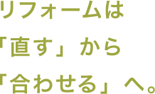 リフォームは「直す」から「合わせる」へ。